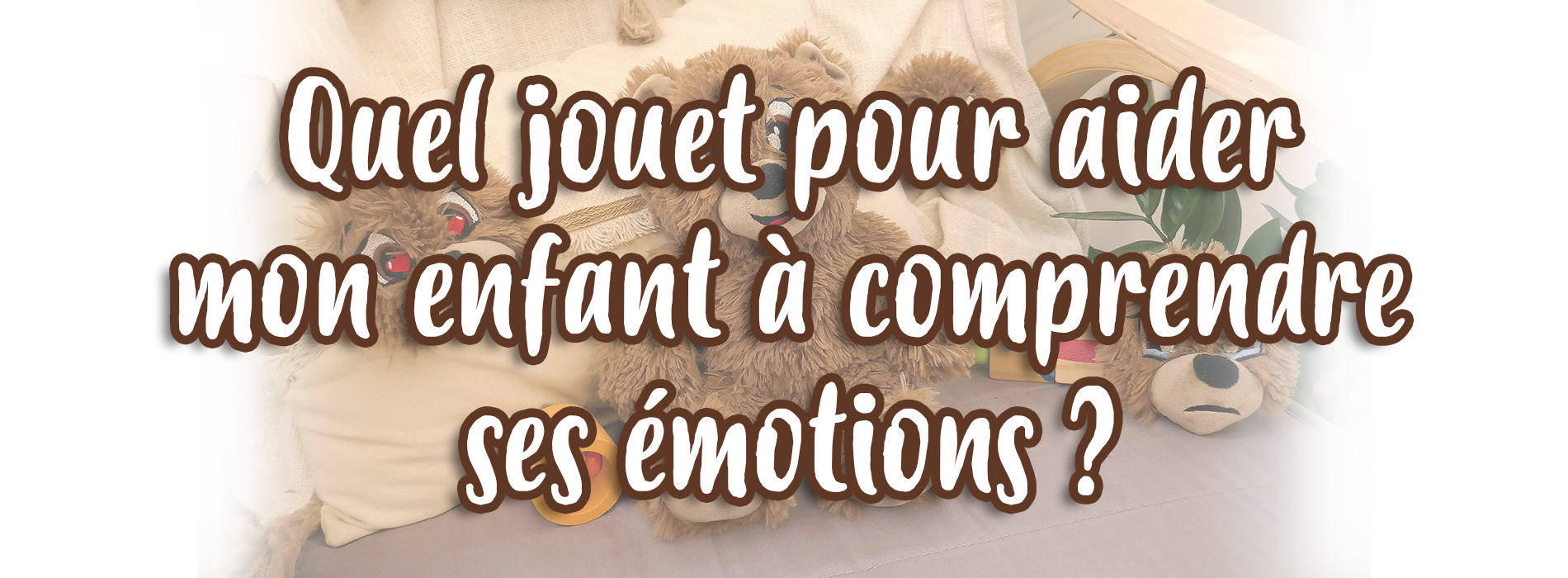 Quel jouet pour aider mon enfant à comprendre ses émotions ?